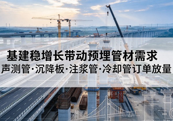 湘阴基建稳增长带动预埋监测管材需求，声测管、沉降板、注浆管订单持续放量
